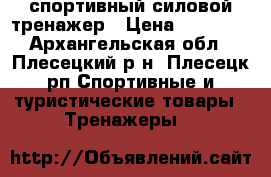 спортивный силовой тренажер › Цена ­ 10 000 - Архангельская обл., Плесецкий р-н, Плесецк рп Спортивные и туристические товары » Тренажеры   